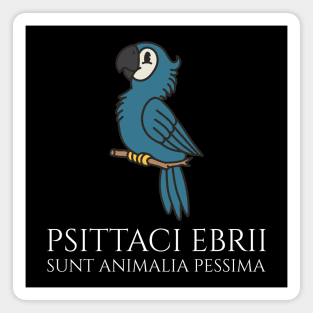 Funny Latin Phrase - Psittaci Ebrii Sunt Animalia Pessima Magnet